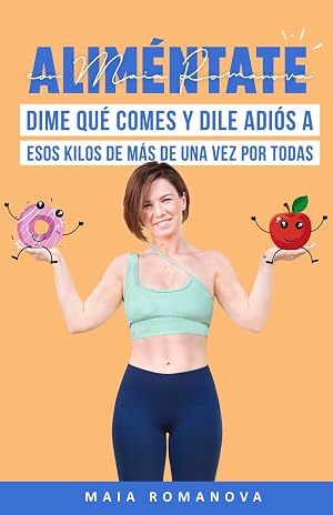 Alim&eacute;ntate con Maia Romanova: Dime qu&eacute; comes y dile adi&oacute;s a esos kilos de m&aacute;s de una vez por todas (Bienestar y vida sana)
