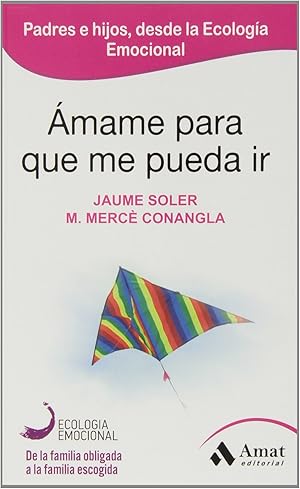 Amame Para Que Me Pueda Ir - Padres E Hijos, Desde La Ecologia Emocional