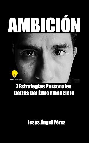 AMBICI&Oacute;N: 7 Estrategias Personales Detr&aacute;s Del &Eacute;xito Financiero
