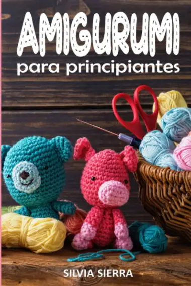 AMIGURUMI PARA PRINCIPIANTES: Aprende a hacer figuras y mu&ntilde;ecos de crochet o ganchillo de forma f&aacute;cil con patrones, gu&iacute;as paso a paso, consejos y trucos y disfruta de sus beneficios para la salud