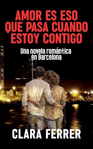AMOR ES ESO QUE PASA CUANDO ESTOY CONTIGO: Una novela rom&aacute;ntica contempor&aacute;nea en Barcelona que no podr&aacute;s dejar de leer