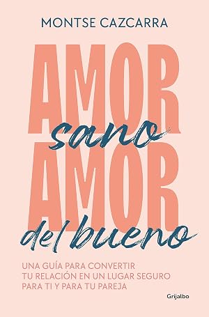 Amor sano, amor del bueno: Una gu&iacute;a para convertir tu relaci&oacute;n en un lugar seguro para ti y para tu pareja (Psicolog&iacute;a)