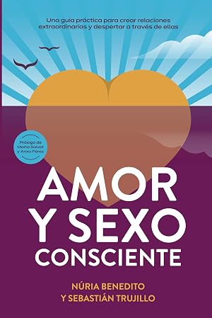 Amor y Sexo Consciente: Una gu&iacute;a pr&aacute;ctica para crear relaciones extraordinarias y despertar a trav&eacute;s de ellas
