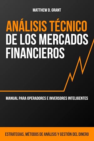 An&aacute;lisis T&eacute;cnico de los Mercados Financieros: Manual para Operadores e Inversores Inteligentes: Estrategias, M&eacute;todos de An&aacute;lisis y Gesti&oacute;n del Dinero