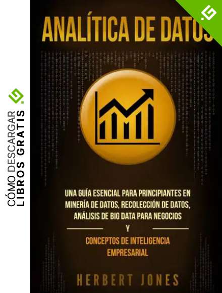 Anal&iacute;tica de datos: Una gu&iacute;a esencial para principiantes en miner&iacute;a de datos, recolecci&oacute;n de datos, an&aacute;lisis de big data para negocios y conceptos de inteligencia empresarial