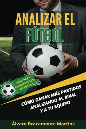 Analizar el F&uacute;tbol: C&oacute;mo ganar m&aacute;s partidos analizando al rival y a tu equipo. Gu&iacute;a para entrenadores de f&uacute;tbol