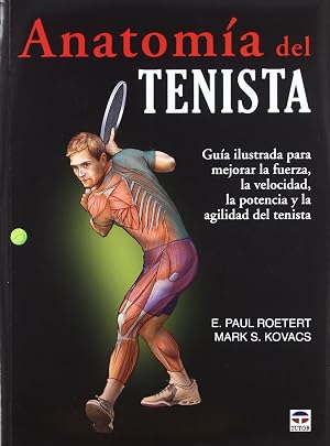 ANATOM&Iacute;A DEL TENISTA: GU&Iacute;A ILUSTRADA PARA MEJORAR LA FUERZA, LA VELOCIDAD, LA POTENCIA Y LA AGILIDAD DEL TENISTA