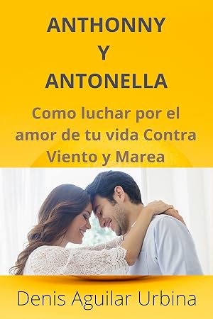 Anthonny y Antonella: Como luchar por el amor de tu vida Contra Viento y Marea (Novela Rom&aacute;ntica y de Aventuras n&ordm; 1)