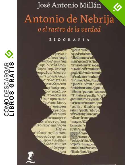 Antonio de Nebrija o el rastro de la verdad: Una biograf&iacute;a (Ensayo)