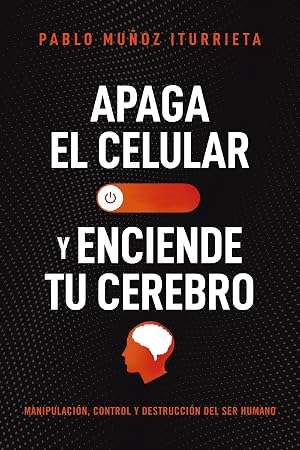 Apaga el celular y enciende tu cerebro: Manipulaci&oacute;n, control y destrucci&oacute;n del ser humano