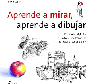 Aprende A Mirar, Aprende A Dibujar. El m&eacute;todo original y definitivo para Desarrollar tus Habilidades de dibujo (DISE?O)