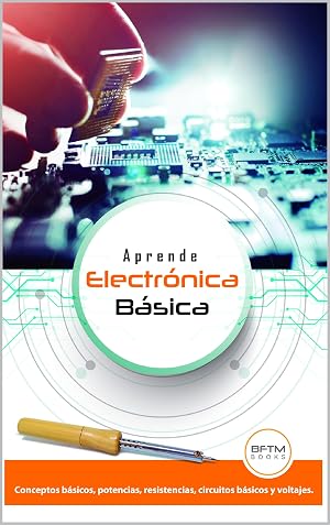 APRENDE ELECTR&Oacute;NICA B&Aacute;SICA: CONCEPTOS B&Aacute;SICOS, POTENCIAS, RESISTENCIAS, CIRCUITOS B&Aacute;SICOS Y VOLTAJES