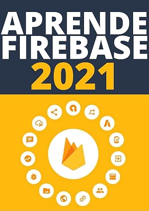 APRENDE FIREBASE DE PRINCIPIANTE A EXPERTO EN 2021 : : GUIA COMPLETA DE HERRAMIENTAS DE DESARROLLO QUE OFRECE FIREBASE (Edicion En Espa&ntilde;ol)