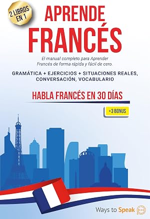 APRENDE FRANC&Eacute;S EN 30 D&Iacute;AS: 2 libros en 1: El manual completo para aprender franc&eacute;s r&aacute;pida y f&aacute;cilmente desde cero. Gram&aacute;tica + Ejercicios, Situaciones Reales, Conversaci&oacute;n, Vocabulario + 3 BONOS