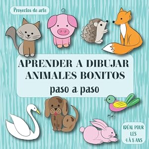 Aprender a dibujar animales bonitos: Proyectos de arte Paso A Paso. Ideal para ni&ntilde;os de 4 a 8 a&ntilde;os. (Todas mis actividades creativas)