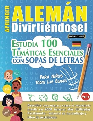 APRENDER ALEM&Aacute;N DIVIRTI&Eacute;NDOSE! - PARA NI&Ntilde;OS: TODAS LAS EDADES - ESTUDIA 100 TEM&Aacute;TICAS ESENCIALES CON SOPAS DE LETRAS - VOL.1: Descubra C&oacute;mo Mejorar y Ampliar Tu Vocabulario.