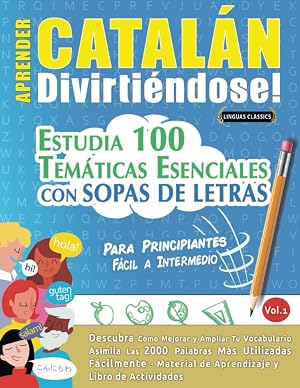 APRENDER CATAL&Aacute;N DIVIRTI&Eacute;NDOSE! - PARA PRINCIPIANTES: F&Aacute;CIL A INTERMEDIO - ESTUDIA 100 TEM&Aacute;TICAS ESENCIALES CON SOPAS DE LETRAS - VOL.1: Descubra C&oacute;mo Mejorar y Ampliar Tu Vocabulario.