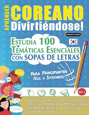 APRENDER COREANO DIVIRTI&Eacute;NDOSE! - PARA PRINCIPIANTES: F&Aacute;CIL A INTERMEDIO - ESTUDIA 100 TEM&Aacute;TICAS ESENCIALES CON SOPAS DE LETRAS - VOL.1: Descubra C&oacute;mo Mejorar y Ampliar Tu Vocabulario.