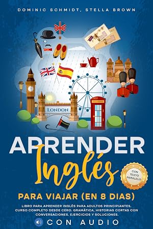 APRENDER INGL&Eacute;S PARA VIAJAR (EN 8 DIAS): Libro para adultos principiantes. Curso completo desde cero. Gram&aacute;tica, Historias Cortas con Conversaciones. Ejercicios y Soluciones. CON AUDIO.