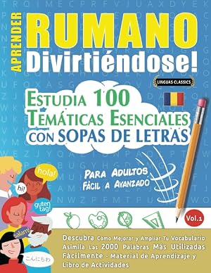 APRENDER RUMANO DIVIRTI&Eacute;NDOSE! - PARA ADULTOS: F&Aacute;CIL A AVANZADO - ESTUDIA 100 TEM&Aacute;TICAS ESENCIALES CON SOPAS DE LETRAS - VOL.1: Descubra C&oacute;mo Mejorar y Ampliar Tu Vocabulario.