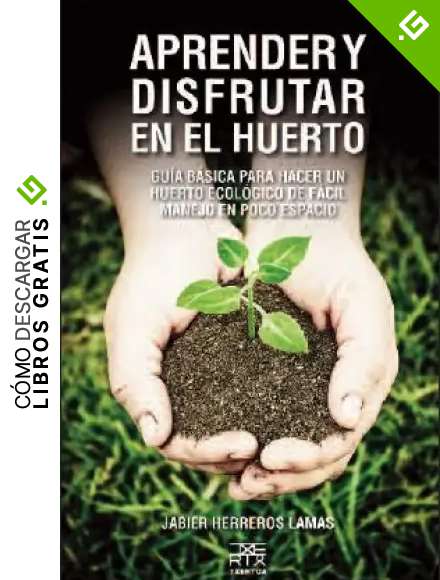 Aprender y disfrutar en el huerto: Gu&iacute;a b&aacute;sica para hacer un huerto ecol&oacute;gico de f&aacute;cil manejo en poco espacio: 9 (Sokoa)