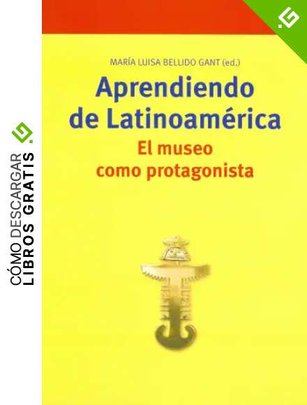 Aprendiendo de Latinoam&eacute;rica. El museo como protagonista (Biblioteconom&iacute;a y Administraci&oacute;n Cultural)