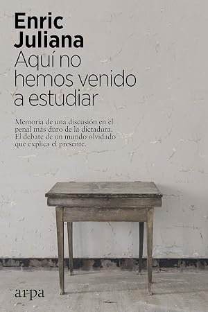Aqu&iacute; no hemos venido a estudiar: Memoria de una discusi&oacute;n en el penal m&aacute;s duro de la dictadura. El debate de un mundo olvidado que explica el presente.