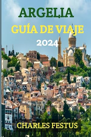 ARGELIA GU&Iacute;A DE VIAJE 2024: Descubriendo la m&iacute;stica de Argelia: su gu&iacute;a definitiva para un viaje m&aacute;s all&aacute; de las fronteras: &iexcl;descubra, experimente y d&eacute;jese encantar por Argelia!
