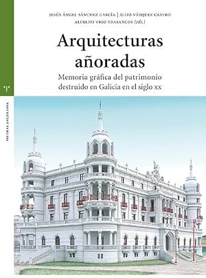 Arquitecturas a&ntilde;oradas: Memoria gr&aacute;fica del patrimonio destruido en Galicia en el siglo XX (Estudios hist&oacute;ricos La Olmeda)