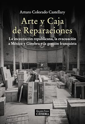 Arte y Caja de Reparaciones: La incautaci&oacute;n republicana, la evacuaci&oacute;n a M&eacute;xico y Ginebra y la gesti&oacute;n franquista (Arte Grandes temas)