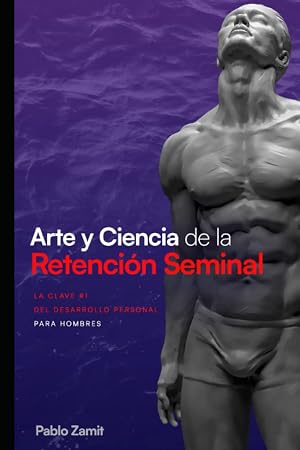 Arte y Ciencia de la Retenci&oacute;n Seminal: Gu&iacute;a completa para dominar tu energ&iacute;a sexual masculina