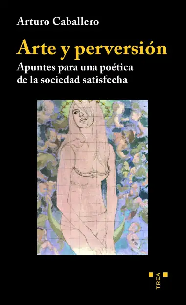 Arte y perversi&oacute;n. Apuntes para Una Po&eacute;tica De La Sociedad satisfecha (Trea Artes)