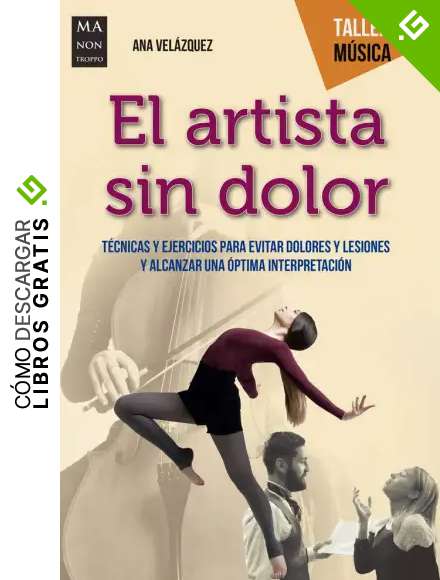 Artista sin dolor, El: T&eacute;cnicas y ejercicios para evitar dolores y lesiones y alcanzar una &oacute;ptima interpretaci&oacute;n (Taller De M&uacute;sica)