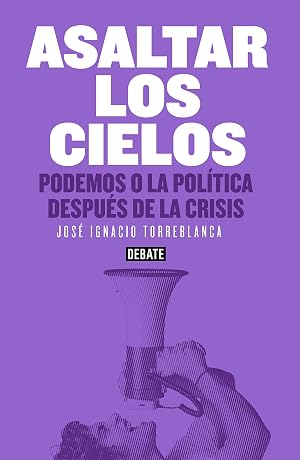 Asaltar los cielos: Podemos o la pol&iacute;tica despu&eacute;s de la crisis
