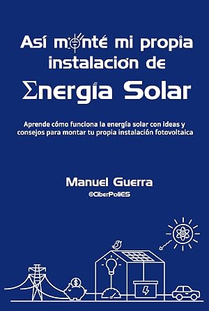 As&iacute; mont&eacute; mi propia instalaci&oacute;n de Energ&iacute;a Solar: Aprende c&oacute;mo funciona la energ&iacute;a solar con ideas y consejos para montar tu propia instalaci&oacute;n fotovoltaica.