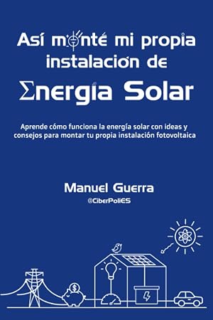 As&iacute; mont&eacute; mi propia instalaci&oacute;n de Energ&iacute;a Solar: Aprende c&oacute;mo funciona la energ&iacute;a solar con ideas y consejos para montar tu propia instalaci&oacute;n fotovoltaica.