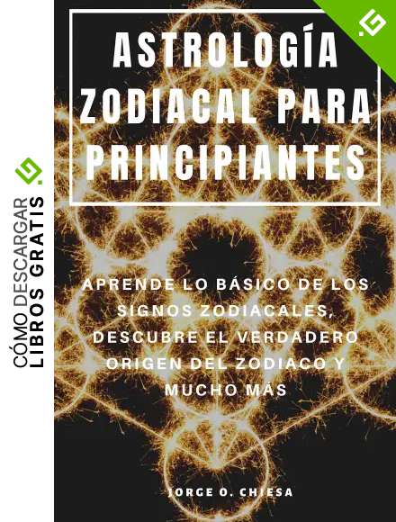 ASTROLOG&Iacute;A ZODIACAL PARA PRINCIPIANTES : APRENDE LO B&Aacute;SICO DE LOS SIGNOS ZODIACALES, DESCUBRE EL VERDADERO ORIGEN DEL ZODIACO Y MUCHO M&Aacute;S