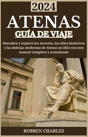 ATENAS GU&Iacute;A DE VIAJE 2024: Revelando los secretos de Atenas en 2024: explorando los sitios hist&oacute;ricos y las delicias modernas de Atenas (Gu&iacute;as de viajes intercontinentales definitivas)