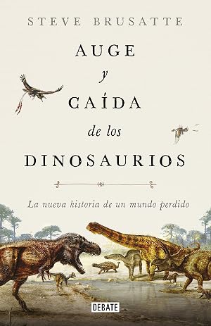 Auge y ca&iacute;da de los dinosaurios: La nueva historia de un mundo perdido (Ciencia y Tecnolog&iacute;a)