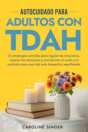 Autocuidado para Adultos con TDAH: 21 estrategias sencillas para regular las emociones, mejorar las relaciones y transformar el sue&ntilde;o y la nutrici&oacute;n para ... (The ADHD Success Toolkit for Adults)