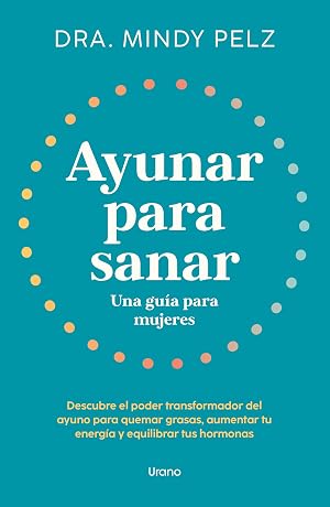 Ayunar para sanar. Una gu&iacute;a para mujeres: Descubre el poder transformador del ayuno para quemar grasas, aumentar tu energ&iacute;a y equilibrar tus hormonas (Urano Salud)