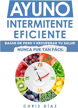 Ayuno Intermitente Eficiente: Bajar De Peso Y Recuperar Tu Salud Nunca Fue Tan F&aacute;cil: Gu&iacute;a Avanzada, T&eacute;cnica Y Completa Para Hacer Ayuno, Mejorar Tu Salud, Adelgazar Y Ganar Energ&iacute;a (Salud 360)