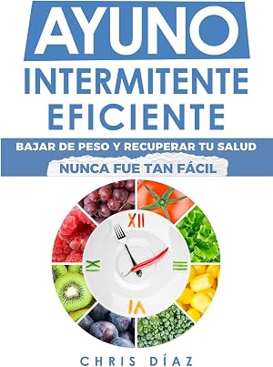 Ayuno Intermitente Eficiente: Bajar De Peso Y Recuperar Tu Salud Nunca Fue Tan F&aacute;cil: Gu&iacute;a Avanzada, T&eacute;cnica Y Completa Para Hacer Ayuno, Mejorar Tu Salud, Adelgazar Y Ganar Energ&iacute;a (Salud 360 n&ordm; 3)
