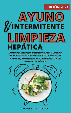 Ayuno intermitente y Limpieza hep&aacute;tica: Como perder peso, desintoxicar tu cuerpo para regenerar tu organismo y tu salud natural, aumentando tu energ&iacute;a con la limpieza del h&iacute;gado
