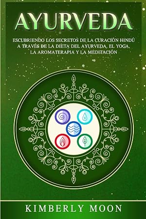 Ayurveda: Descubriendo los secretos de la curaci&oacute;n hind&uacute; a trav&eacute;s de la dieta del Ayurveda, el yoga, la aromaterapia y la meditaci&oacute;n