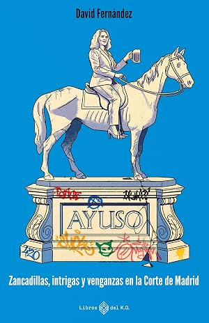 Ayuso: Zancadillas, intrigas y venganzas en la corte de Madrid