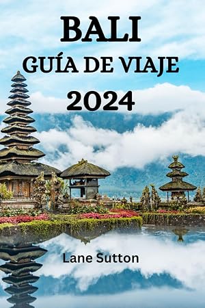 BALI GU&Iacute;A DE VIAJE 2024: La Gu&iacute;aDefinitivaSobreQu&eacute; Hacer, Qu&eacute; Comer, Qu&eacute;Visitar En Bali Y Mucho M&aacute;s