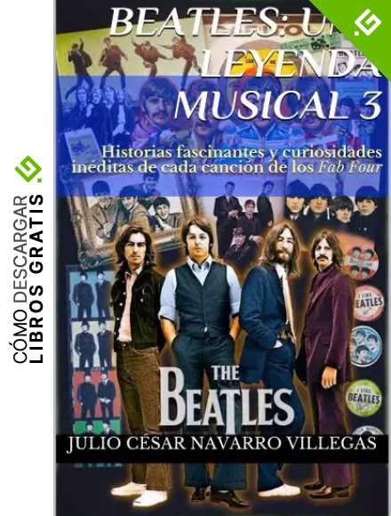 Beatles: Una leyenda musical 3: Historias fascinantes y curiosidades in&eacute;ditas de cada canci&oacute;n de los Fab Four (El legado musical de los Beatles)