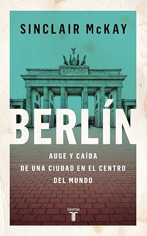 Berl&iacute;n: Auge y ca&iacute;da de una ciudad en el centro del mundo (Historia)