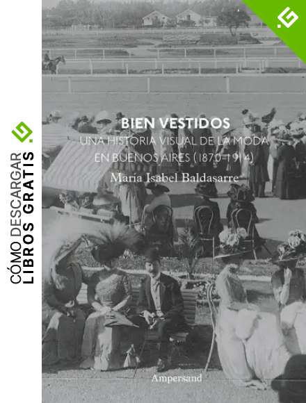 Bien vestidos: Una historia visual de la moda en Buenos Aires (1870-1914) (Estudios de Moda n&ordm; 6)